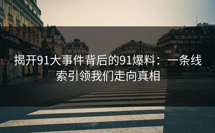 揭开91大事件背后的91爆料：一条线索引领我们走向真相