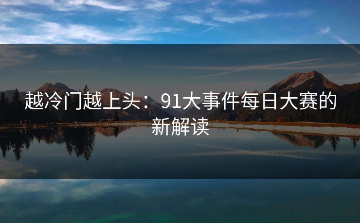 越冷门越上头：91大事件每日大赛的新解读