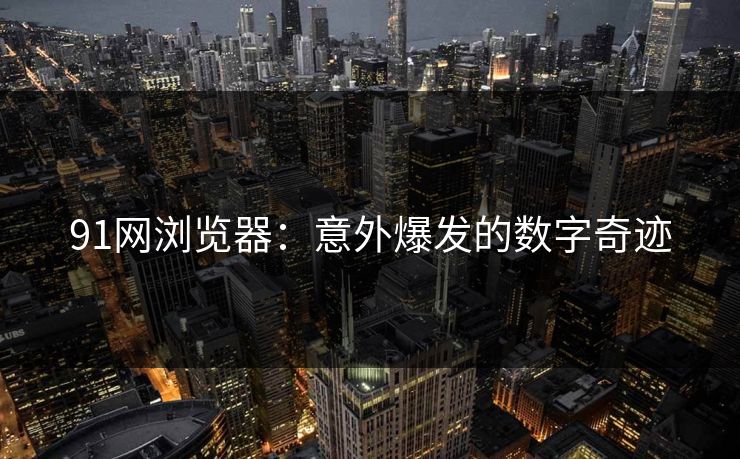 91网浏览器：意外爆发的数字奇迹