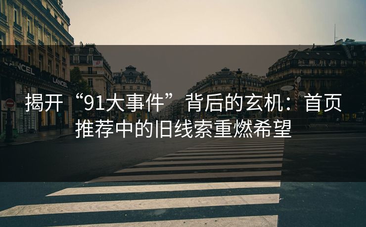 揭开“91大事件”背后的玄机：首页推荐中的旧线索重燃希望