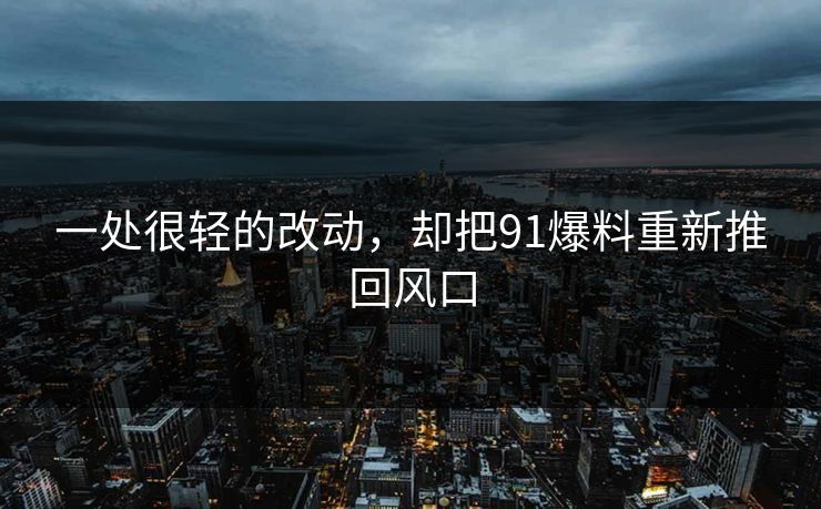 一处很轻的改动，却把91爆料重新推回风口