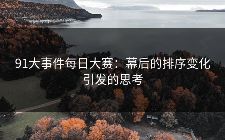 91大事件每日大赛：幕后的排序变化引发的思考