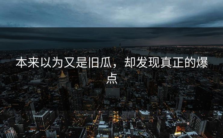 本来以为又是旧瓜，却发现真正的爆点