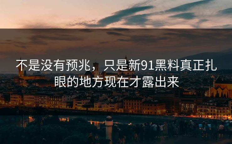 不是没有预兆，只是新91黑料真正扎眼的地方现在才露出来