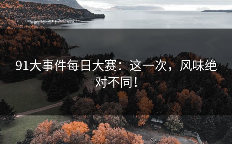 91大事件每日大赛：这一次，风味绝对不同！